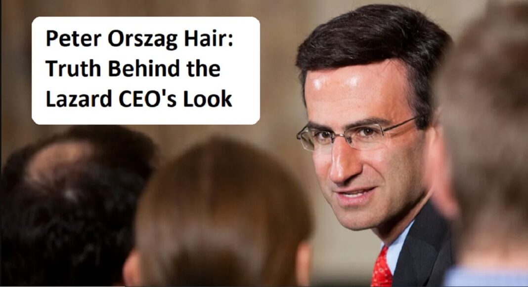 Peter Orszag Hair Truth Behind the Lazard CEOs Look